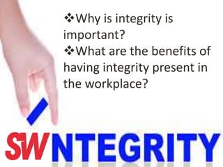 Why is integrity is
important?
What are the benefits of
having integrity present in
the workplace?
 