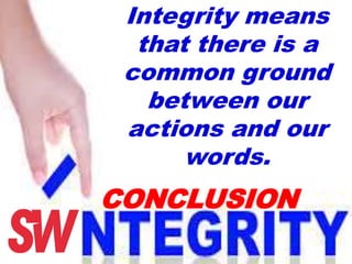 Integrity means
that there is a
common ground
between our
actions and our
words.
CONCLUSION
 