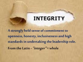 •A strongly held sense of commitmentto
openness, honesty, inclusiveness and high
standards in undertaking the leadership role.
•From theLatin -"integer"= whole
 