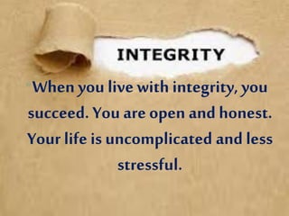 •When you live with integrity, you
succeed. You are open and honest.
Your life is uncomplicated and less
stressful.
 