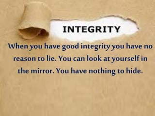 •When you havegood integrity you haveno
reason to lie. You can look at yourself in
the mirror. You have nothing to hide.
 