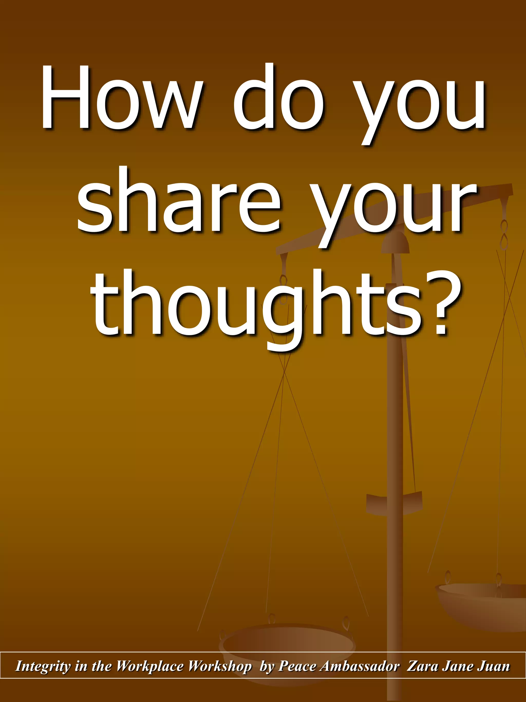 How do you
share your
thoughts?
Integrity in the Workplace Workshop by Peace Ambassador Zara Jane Juan
 