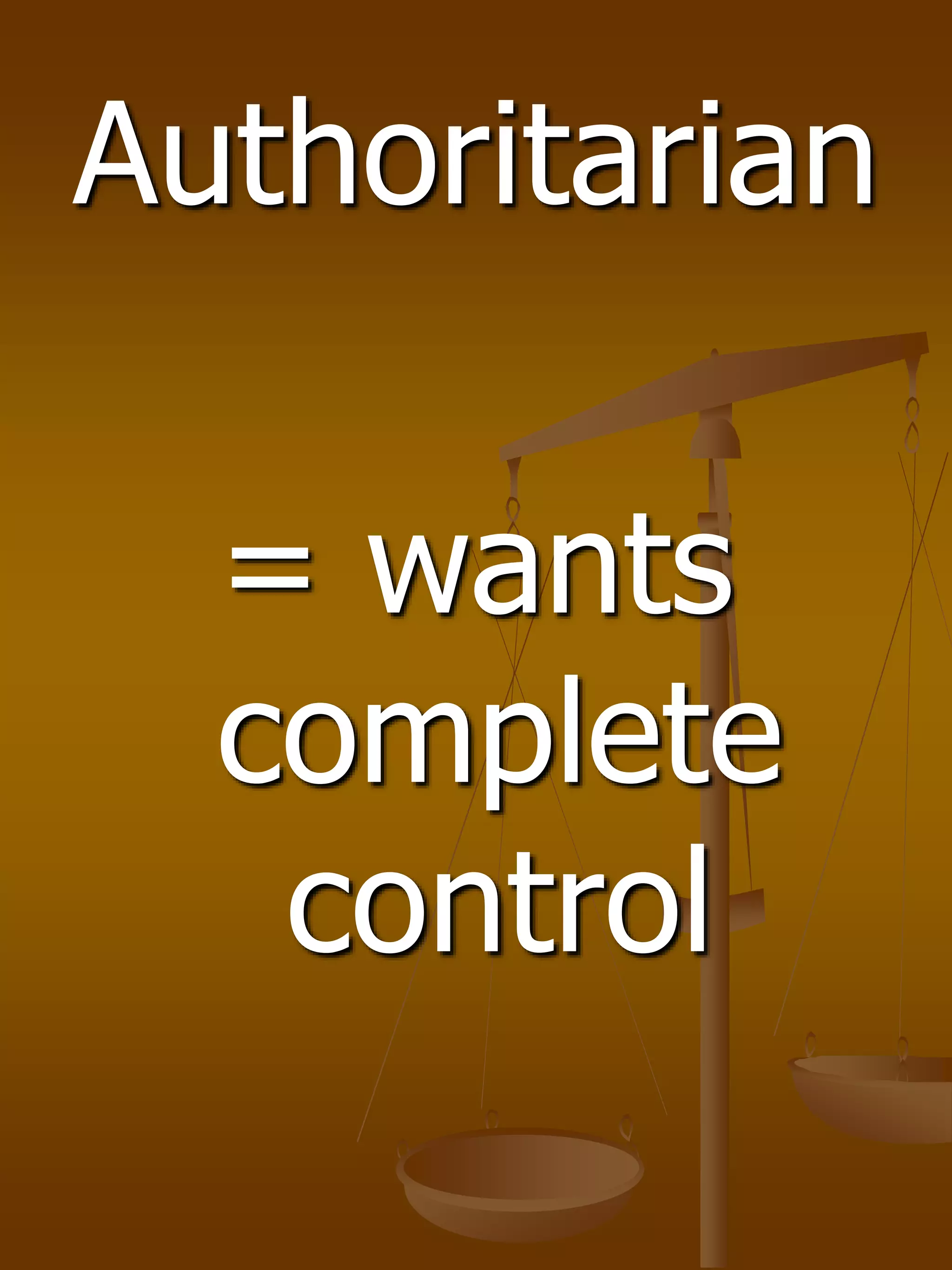 Authoritarian
= wants
complete
control
 