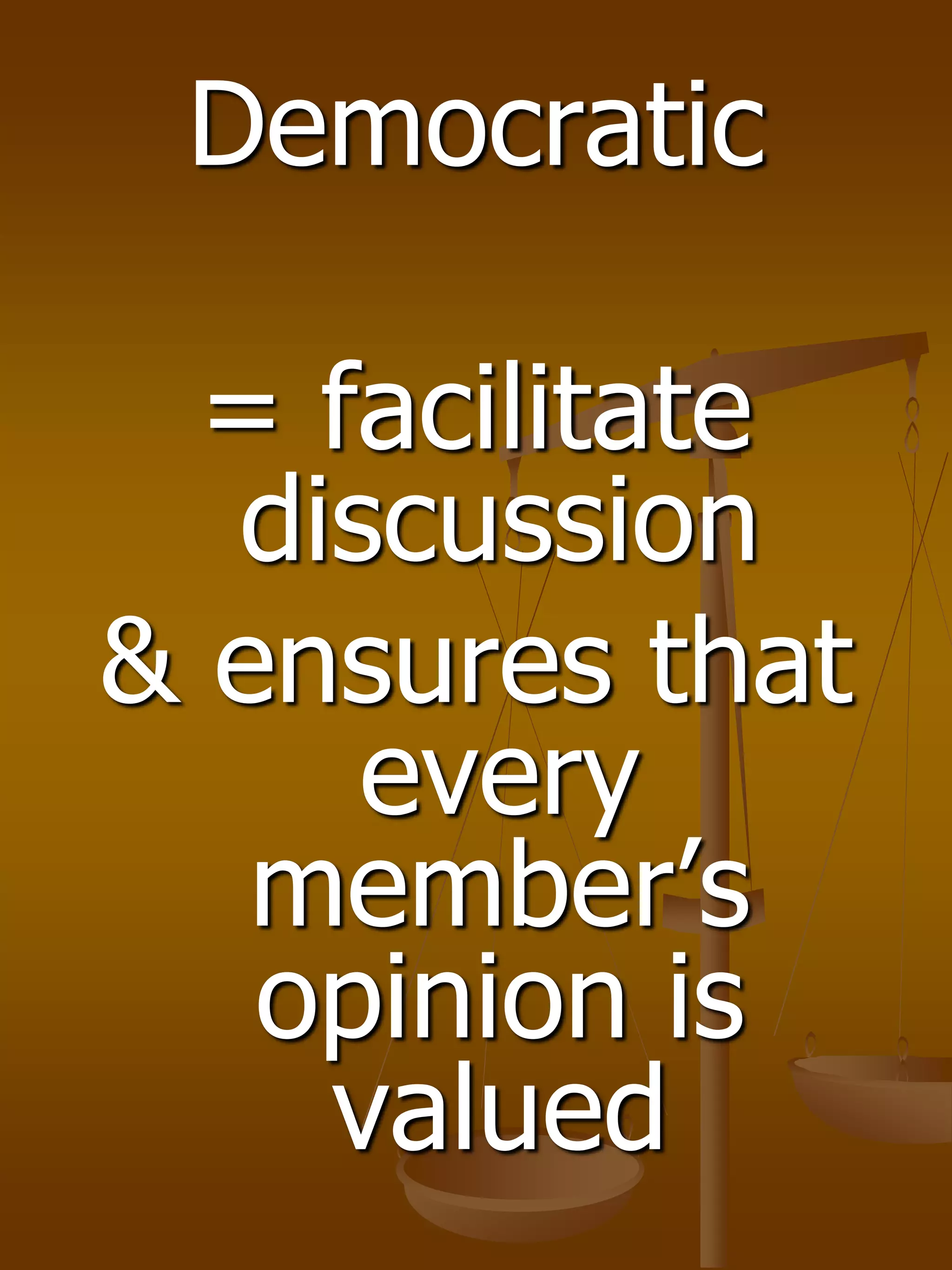 Democratic
= facilitate
discussion
& ensures that
every
member’s
opinion is
valued
 