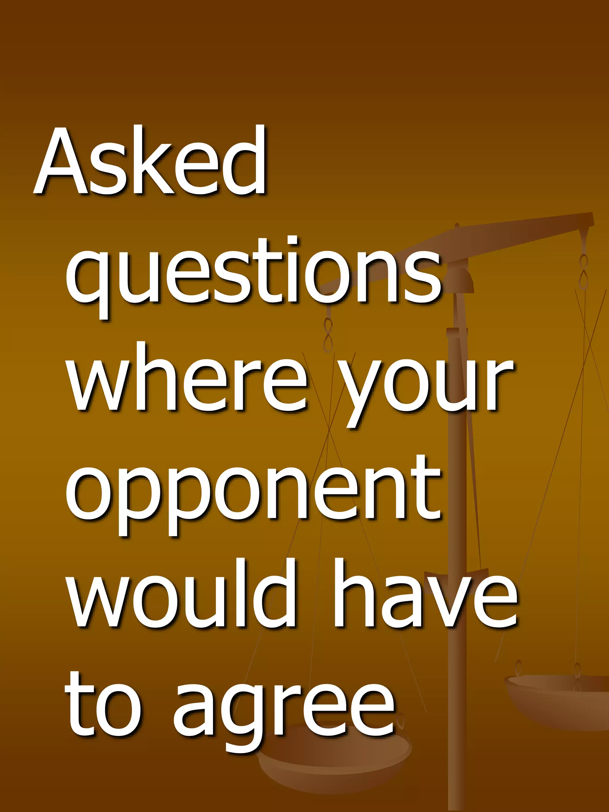Asked
questions
where your
opponent
would have
to agree
 