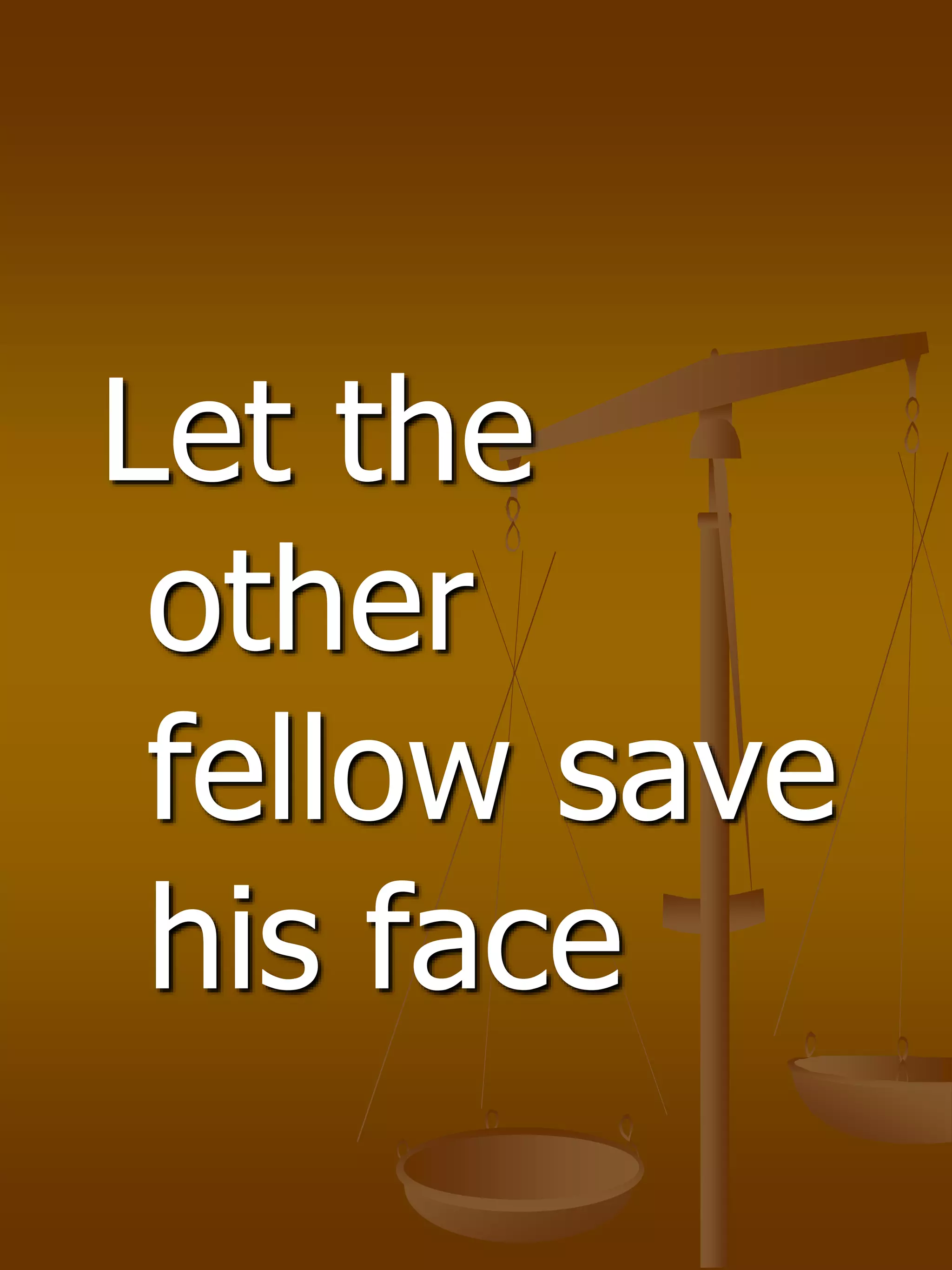 Let the
other
fellow save
his face
 