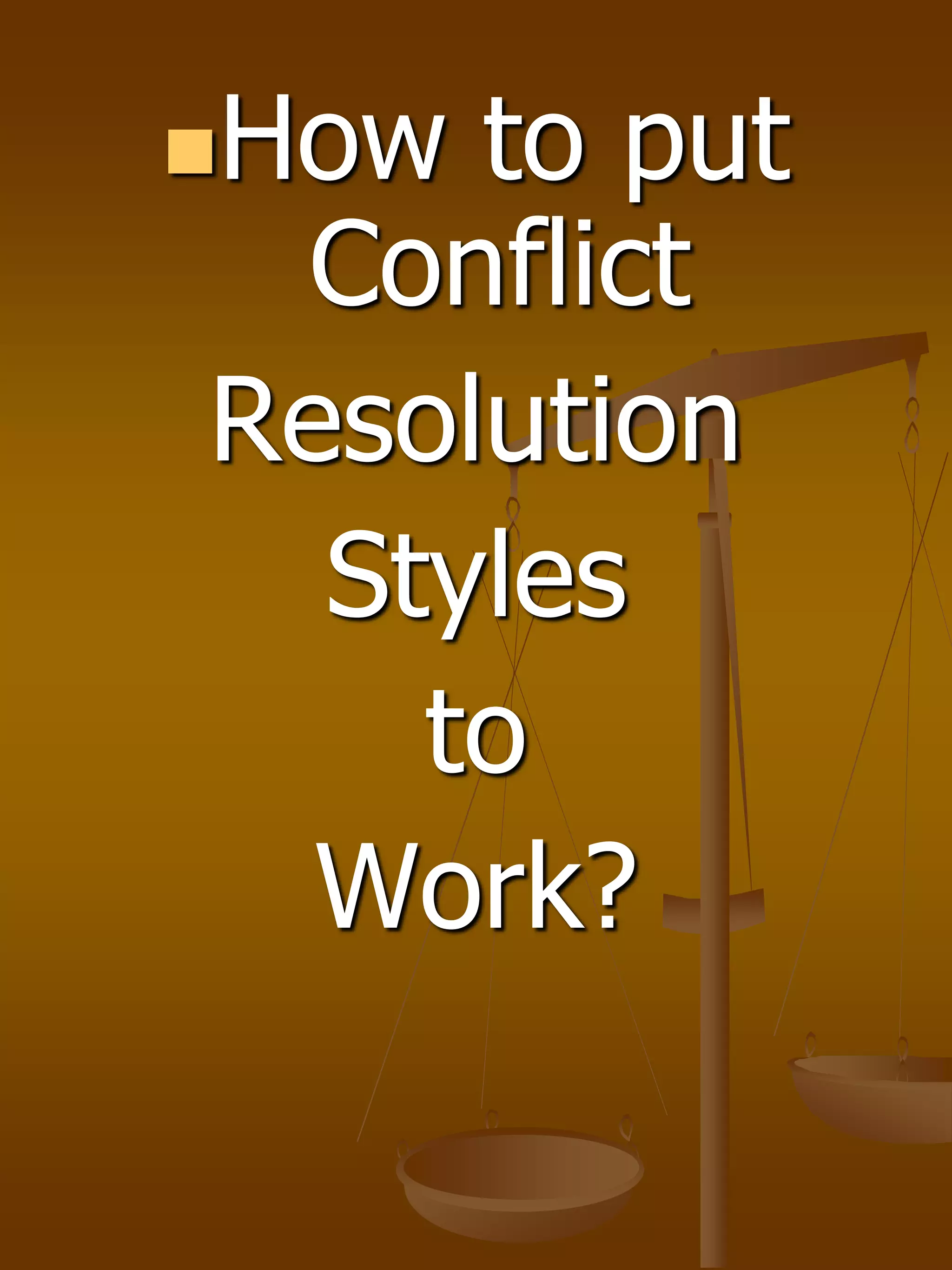 How to put
Conflict
Resolution
Styles
to
Work?
 