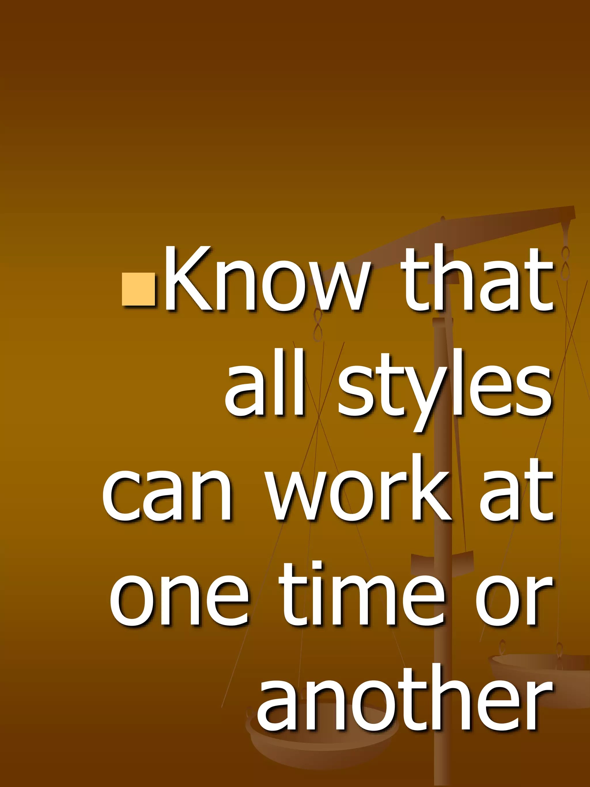 Know that
all styles
can work at
one time or
another
 