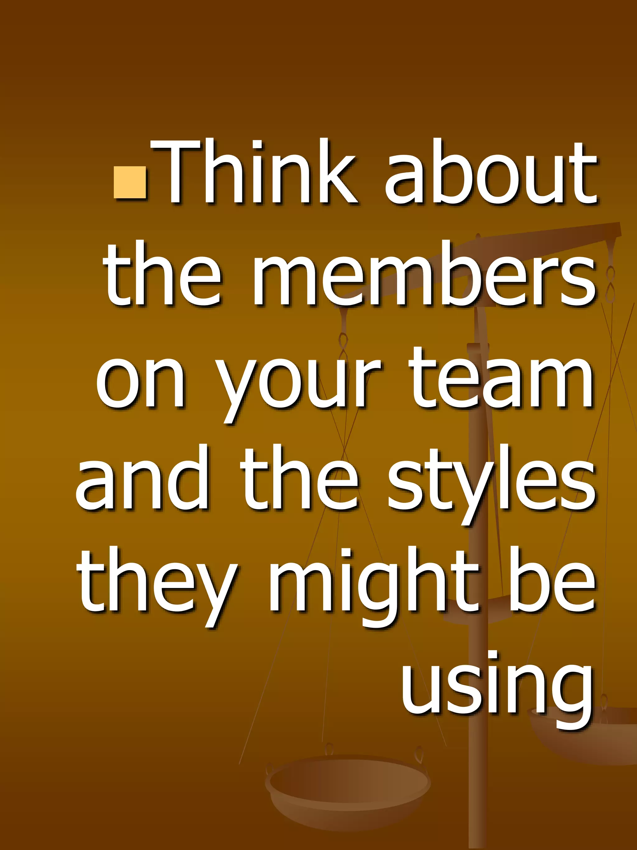 Think about
the members
on your team
and the styles
they might be
using
 