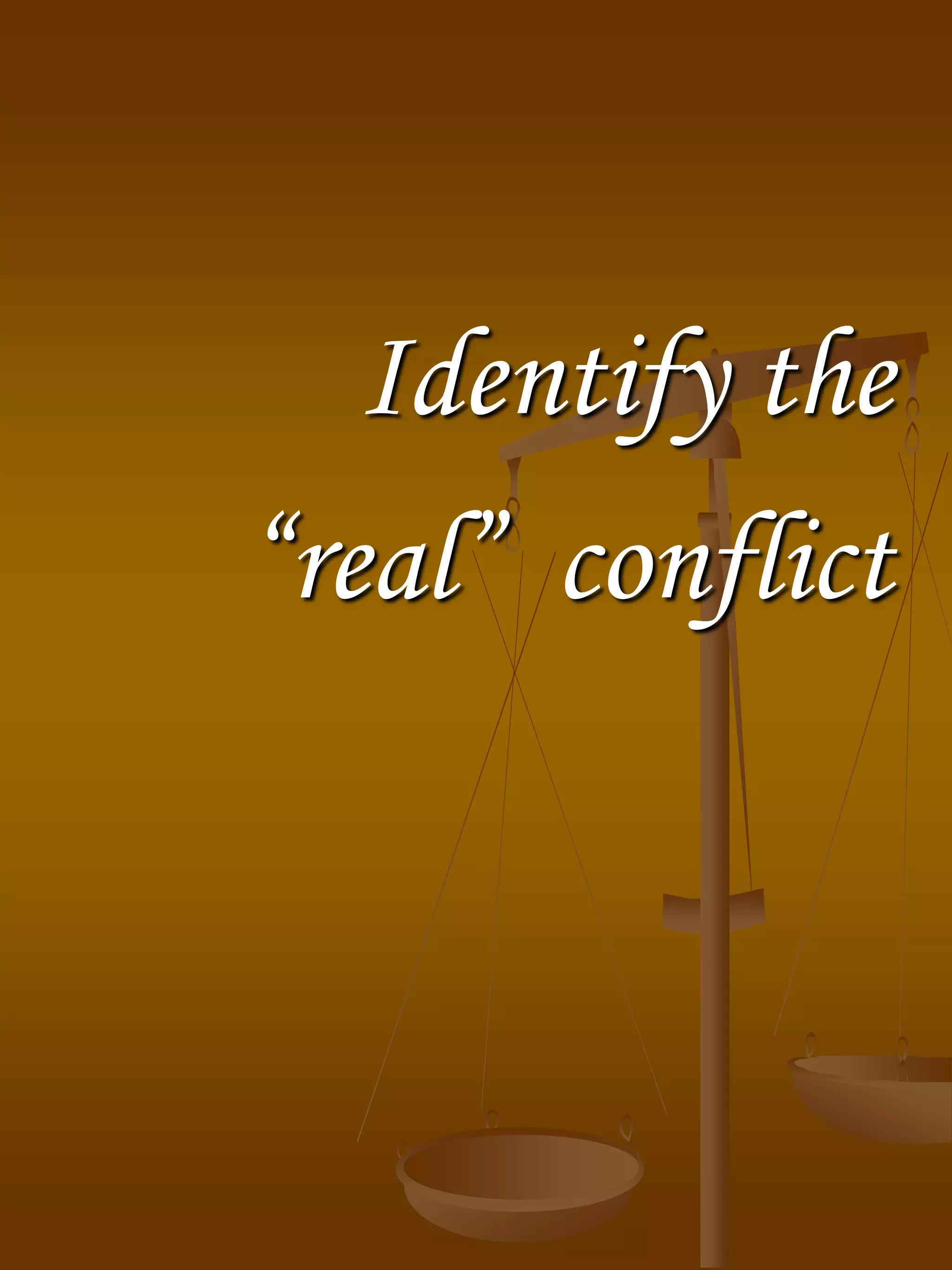 Identify the
“real” conflict
 