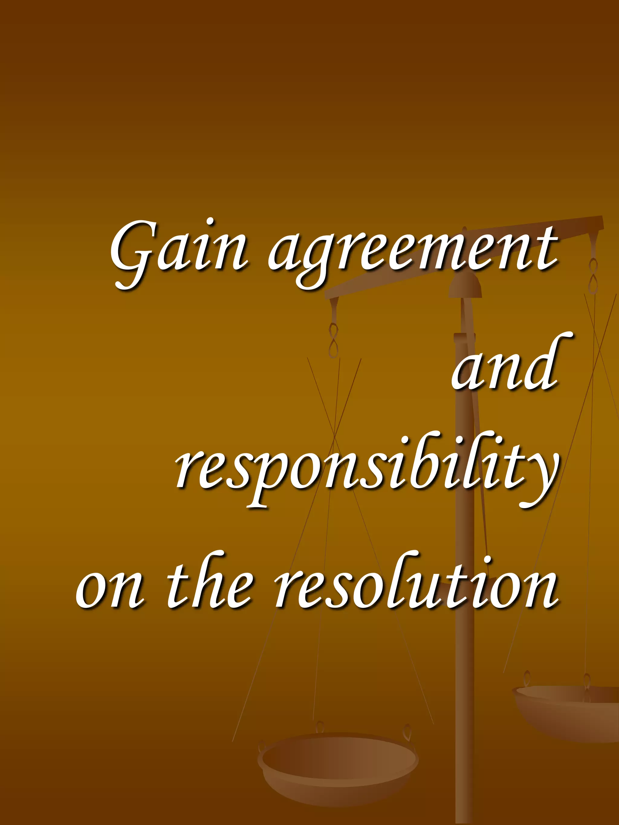 Gain agreement
and
responsibility
on the resolution
 