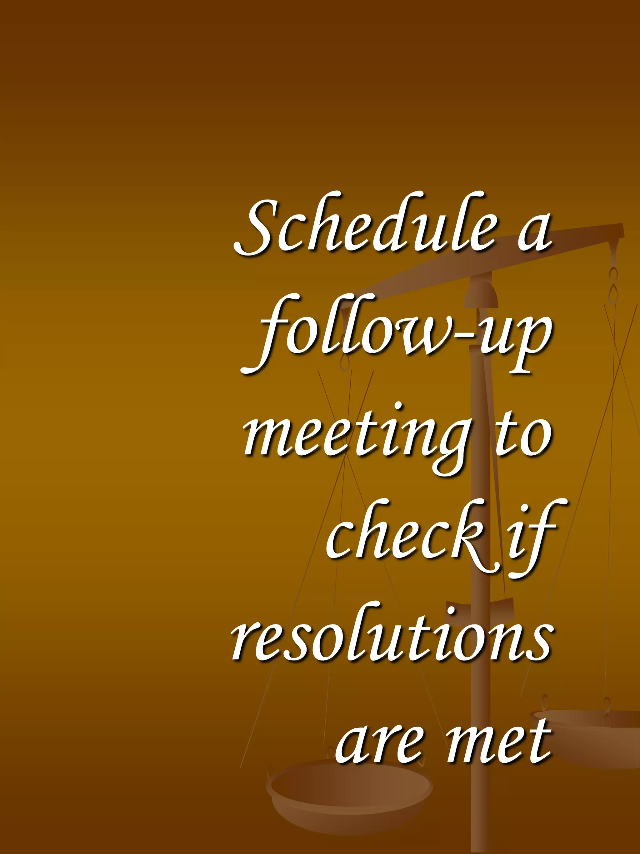 Schedule a
follow-up
meeting to
check if
resolutions
are met
 