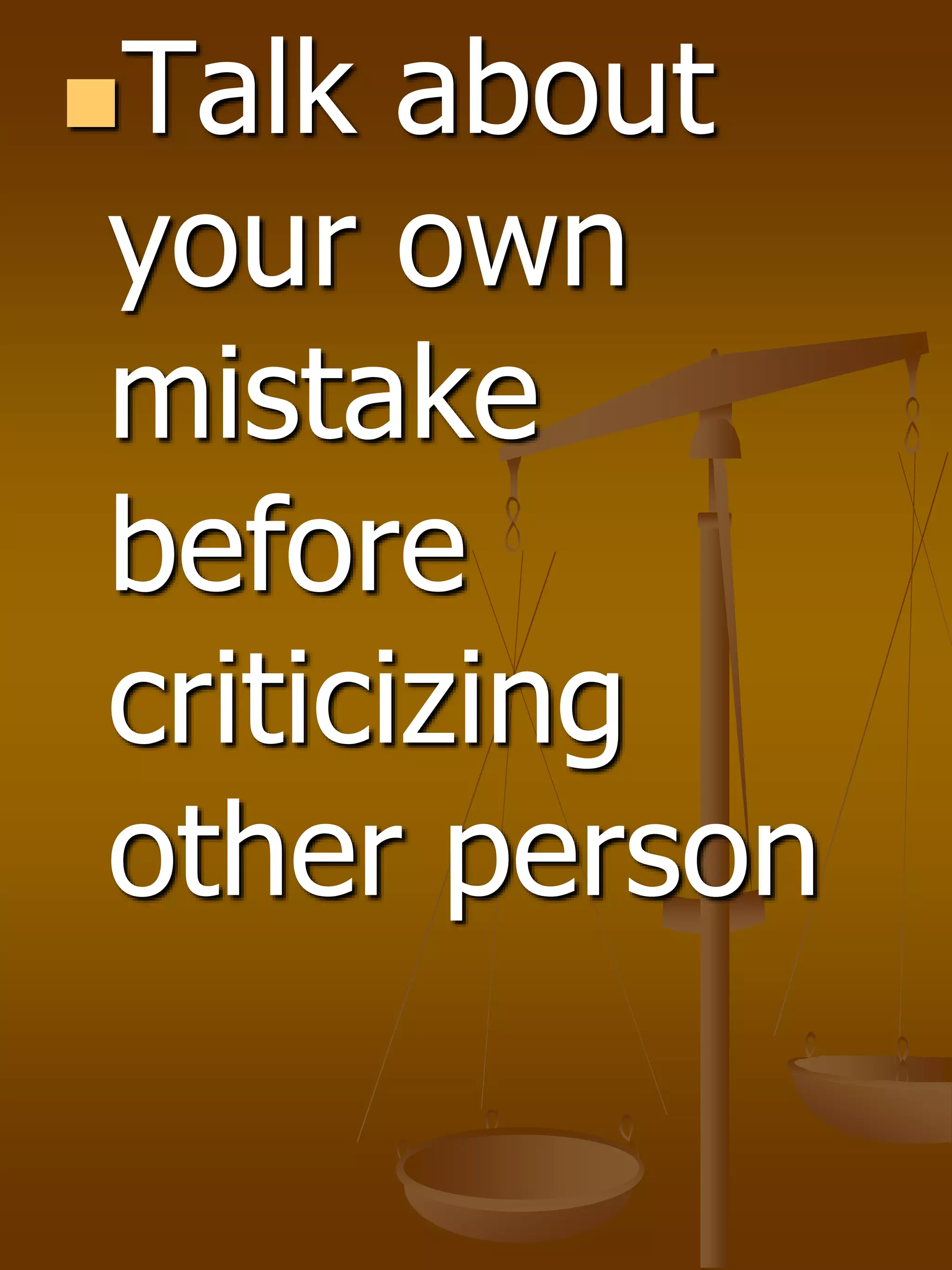 Talk about
your own
mistake
before
criticizing
other person
 