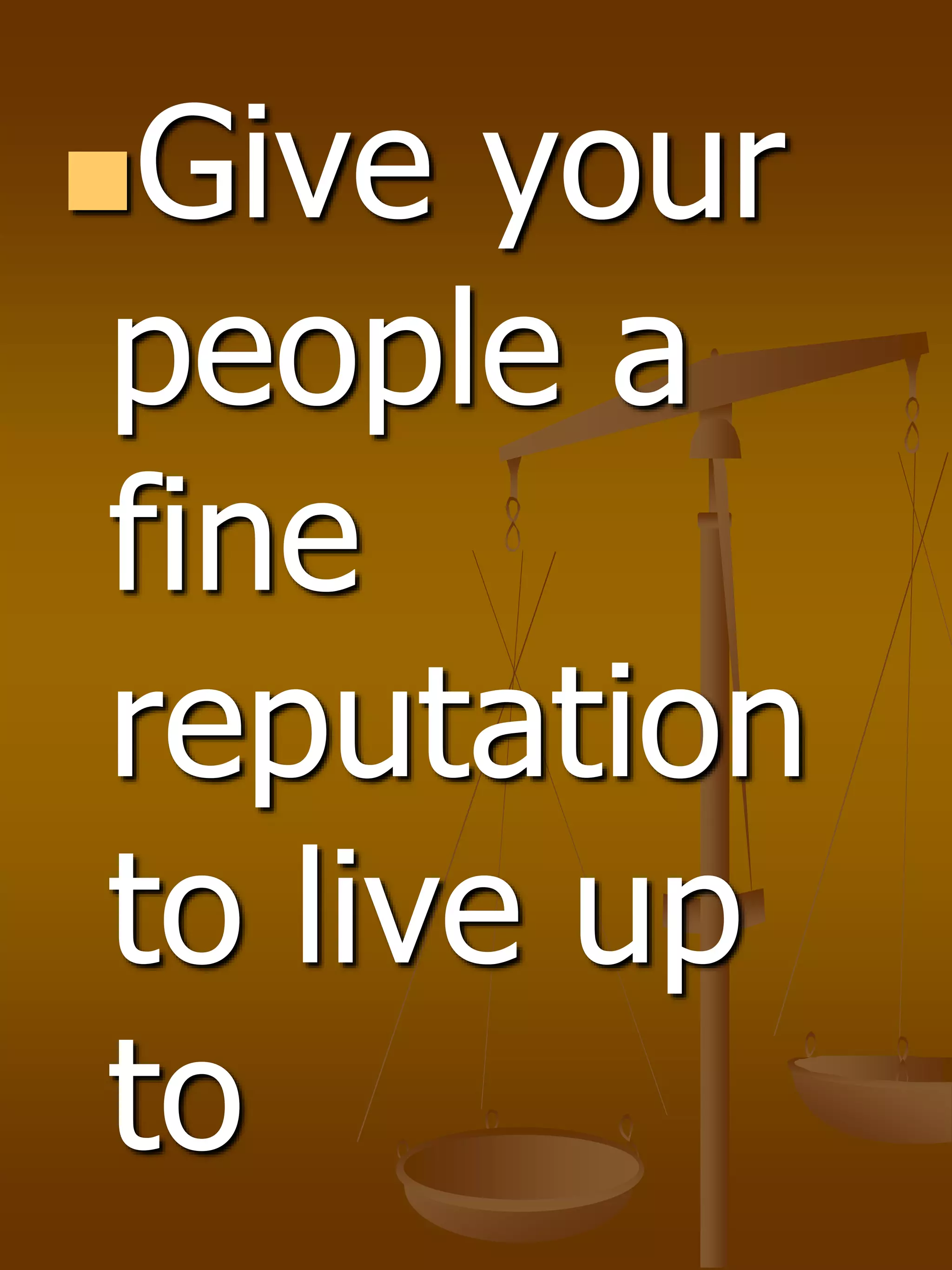 Give your
people a
fine
reputation
to live up
to
 