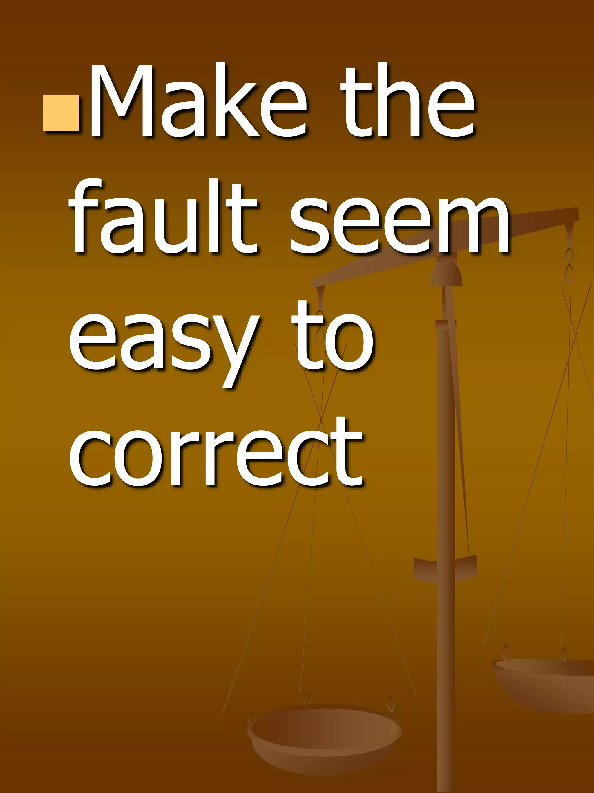 Make the
fault seem
easy to
correct
 