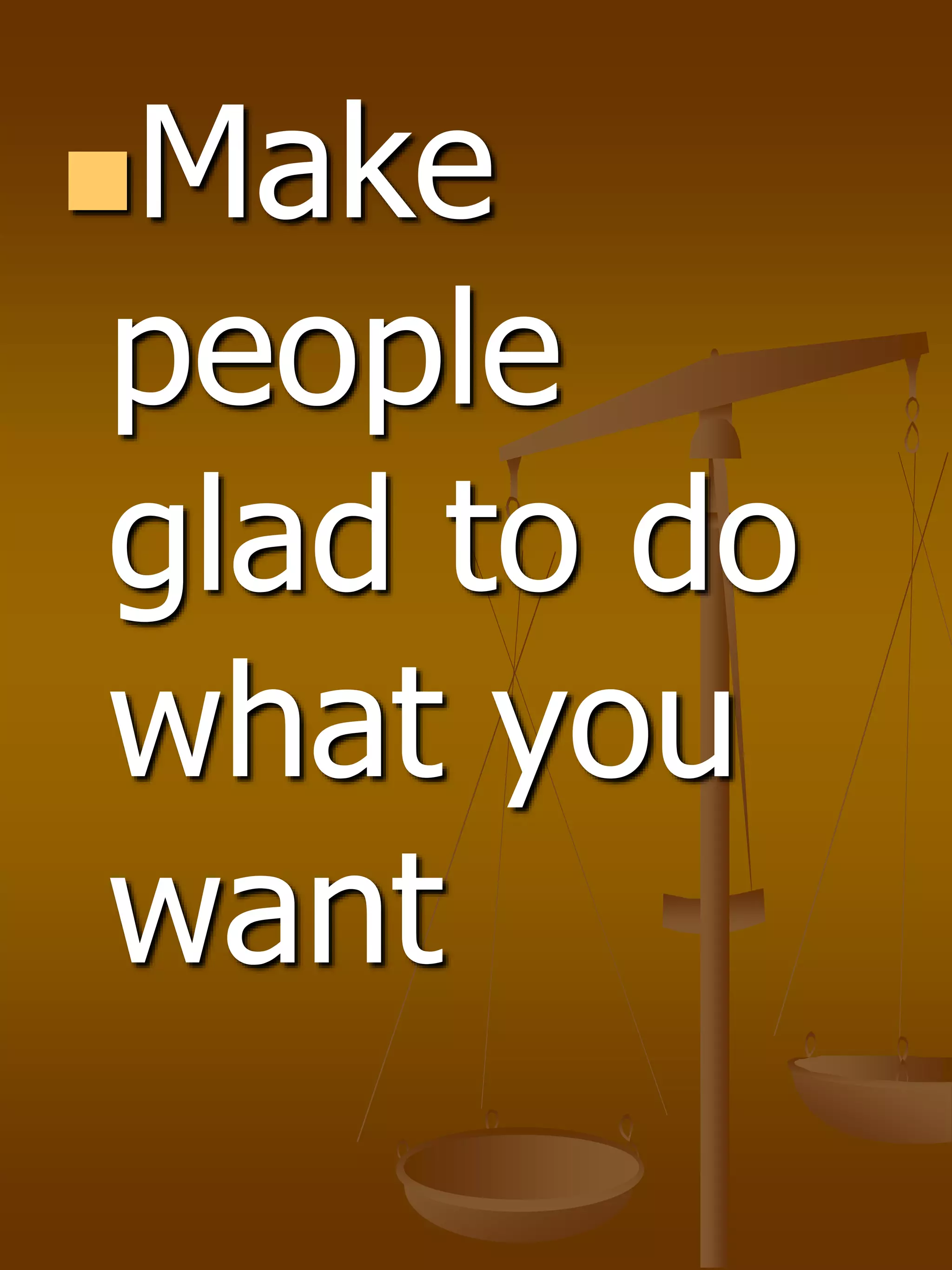 Make
people
glad to do
what you
want
 