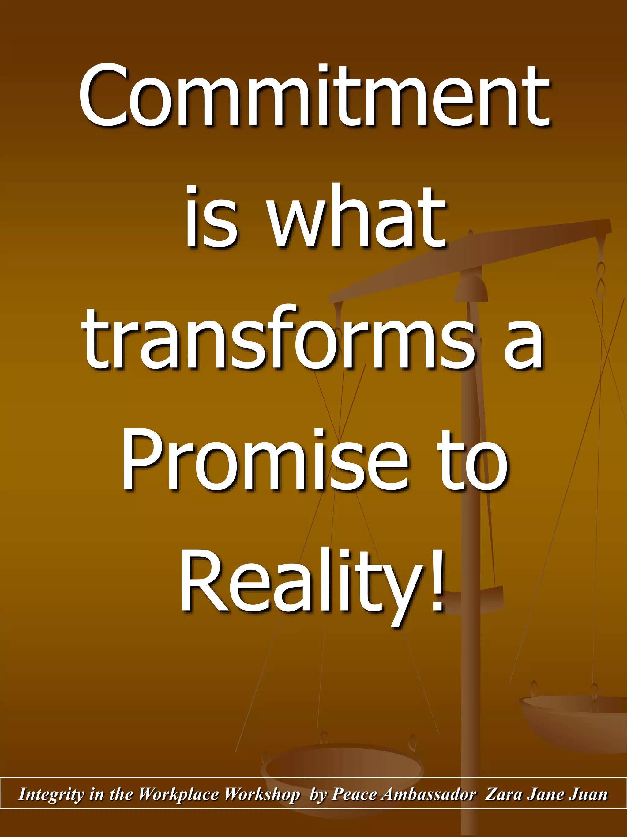 Commitment
is what
transforms a
Promise to
Reality!
Integrity in the Workplace Workshop by Peace Ambassador Zara Jane Juan
 