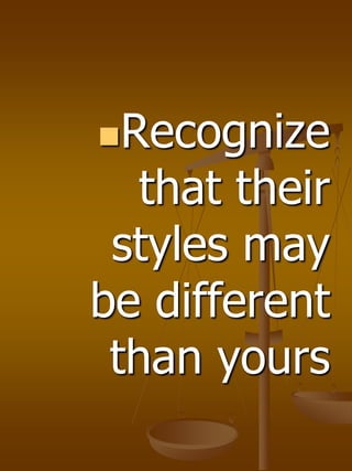 Recognize
that their
styles may
be different
than yours
 