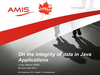 On the integrity of data in Java
Applications
Lucas Jellema (AMIS)
NLJUG JFall 2013
6th November 2013, Nijkerk, The Netherlands

 