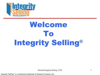 Dermik Integrity Selling 12/05 1
Welcome
To
Integrity Selling®
Integrity Selling®
is a registered trademark of Integrity Systems, Inc.
 