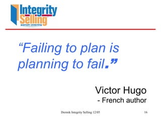Dermik Integrity Selling 12/05 16
“Failing to plan is
planning to fail.”
Victor Hugo
- French author
 