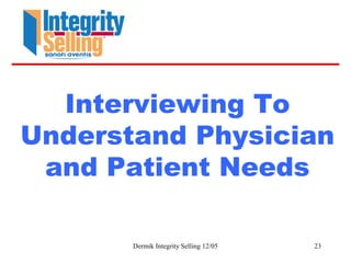 Dermik Integrity Selling 12/05 23
Interviewing To
Understand Physician
and Patient Needs
 