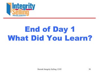 Dermik Integrity Selling 12/05 30
End of Day 1
What Did You Learn?
 