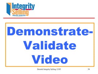 Dermik Integrity Selling 12/05 38
Demonstrate-
Validate
Video
 