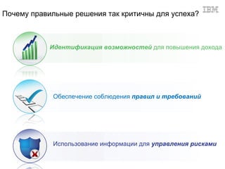 Почему правильные решения так критичны для успеха?



            Идентификация возможностей для повышения дохода




            Обеспечение соблюдения правил и требований




            Использование информации для управления рисками
 