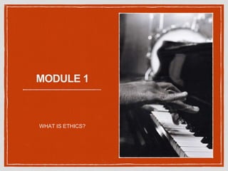 MODULE 1
WHAT IS ETHICS?
 
