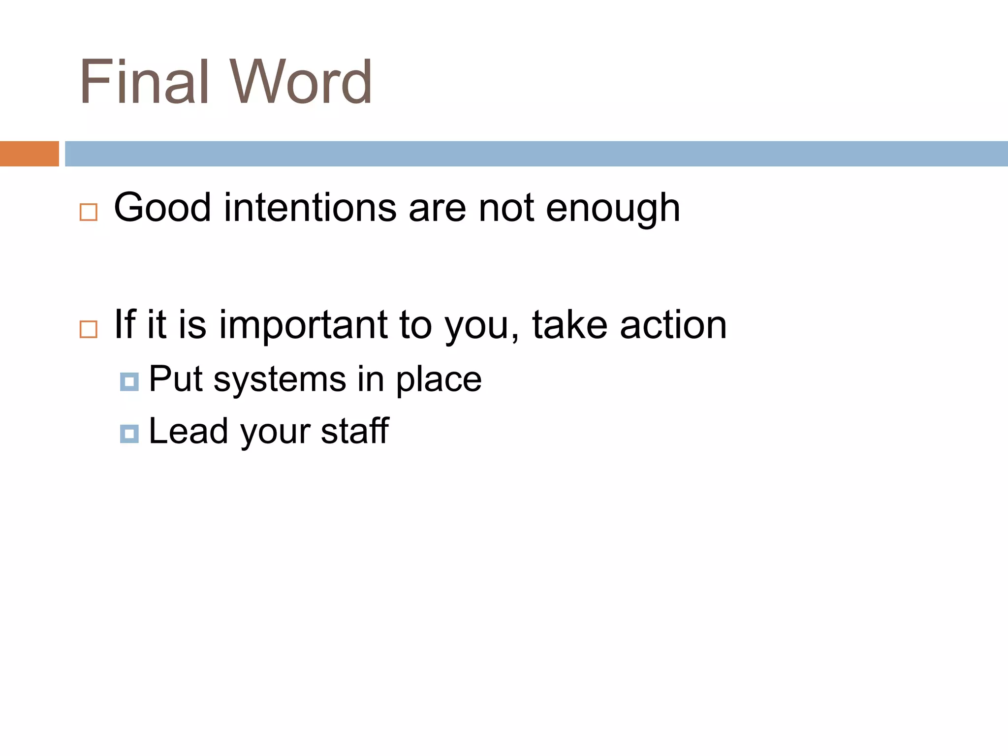 Final Word
 Good intentions are not enough
 If it is important to you, take action
 Put systems in place
 Lead your staff
 