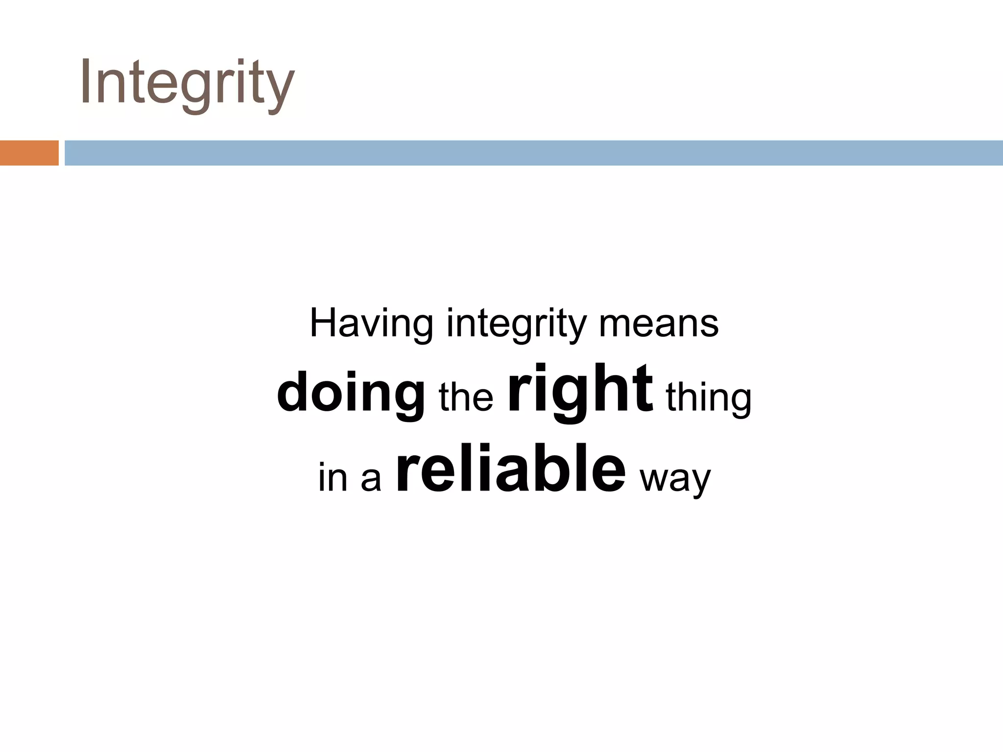 Integrity
Having integrity means
doing the right thing
in a reliable way
 