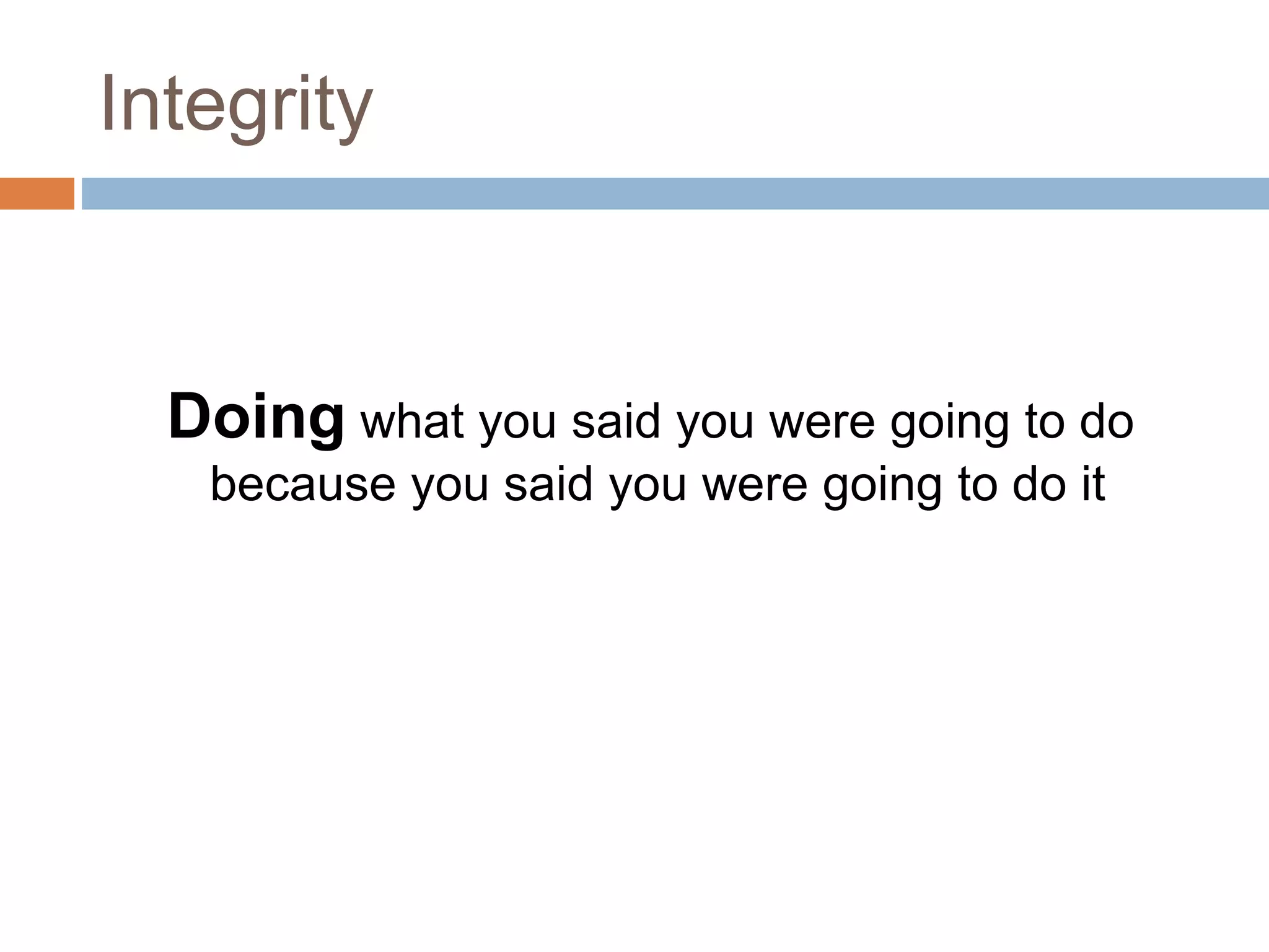 Integrity
Doing what you said you were going to do
because you said you were going to do it
 