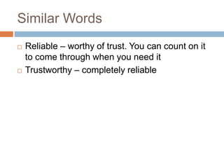 Similar Words
 Reliable – worthy of trust. You can count on it
to come through when you need it
 Trustworthy – completely reliable
 