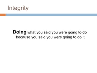 Integrity
Doing what you said you were going to do
because you said you were going to do it
 
