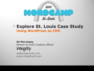 Explore St. Louis Case Study Using WordPress as CMS Ed Morrissey Partner & Chief Creative Officer [email_address]   www.integritystl.com   