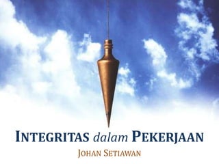INTEGRITAS dalam PEKERJAAN
JOHAN SETIAWAN
 