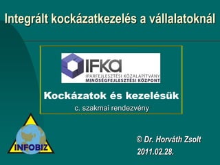 Integrált kockázatkezelés a vállalatoknál Kockázatok és kezelésük c. szakmai rendezvény © Dr. Horváth Zsolt 2011.02.28. 
