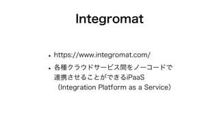 Integromat
?https://www.integromat.com/
?N饦ɥ`ӥgΩ``ɤ
BЯ뤳ȤǤiPaaS
Integration Platform as a Service
 