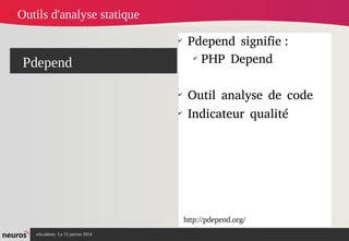 nAcademy Le 15 janvier 2014 Neuros -
Pdepend
✔
Pdepend signifie :
✔
PHP Depend
✔
Outil analyse de code
✔
Indicateur qualité
Outils d'analyse statique
http://pdepend.org/
 