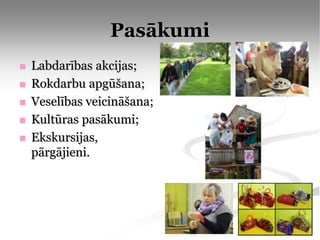 Pasākumi
   Labdarības akcijas;
   Rokdarbu apgūšana;
   Veselības veicināšana;
   Kultūras pasākumi;
   Ekskursijas,
    pārgājieni.
 