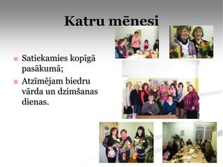 Katru mēnesi

   Satiekamies kopīgā
    pasākumā;
   Atzīmējam biedru
    vārda un dzimšanas
    dienas.
 