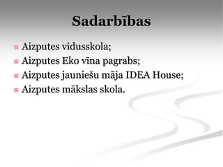 Sadarbības
   Aizputes vidusskola;
   Aizputes Eko vīna pagrabs;
   Aizputes jauniešu māja IDEA House;
   Aizputes mākslas skola.
 