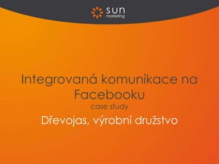 Dřevojas, výrobní družstvo
Integrovaná komunikace na
Facebooku
case study
 