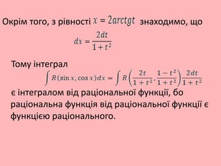 Окрім того, з рівності знаходимо, що
Тому інтеграл
є інтегралом від раціональної функції, бо
раціональна функція від раціональної функції є
функцією раціонального.
 