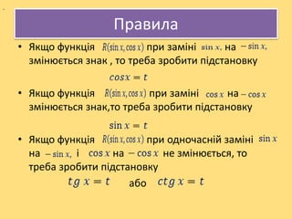 Правила
• Якщо функція при заміні на
змінюється знак , то треба зробити підстановку
• Якщо функція при заміні на
змінюється знак,то треба зробити підстановку
• Якщо функція при одночасній заміні
на і на не змінюється, то
треба зробити підстановку
або
.
 