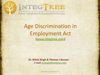 Copyright © IntegTree
(2014)
www.IntegTree.com
Age Discrimination in
Employment Act
Dr. Nitish Singh & Thomas J. Bussen (J.D./MBA)
E-mail: ncsingh@integtree.com
 