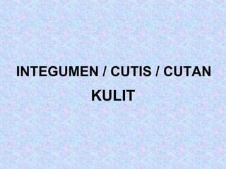 INTEGUMEN / CUTIS / CUTAN
KULIT
 
