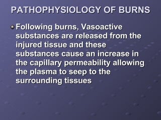 PATHOPHYSIOLOGY OF BURNS <ul><li>Following burns, Vasoactive substances are released from the injured tissue and these sub...