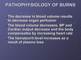 PATHOPHYSIOLOGY OF BURNS <ul><li>The decrease in blood volume results to decrease organ perfusion </li></ul><ul><li>The bl...